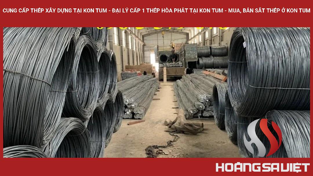 Cung Cấp Thép Xây Dựng Tại Kon Tum - Đại Lý Cấp 1 Thép Hòa Phát Tại Kon Tum - Mua, Bán Sắt Thép ở Kon Tum Cung Cấp Thép Xây Dựng Tại Kon Tum - Đại Lý Cấp 1 Thép Hòa Phát Tại Kon Tum - Mua, Bán Sắt Thép ở Kon Tum